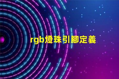 rgb燈珠引腳定義 rgb燈珠壽命